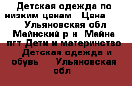 Детская одежда по низким ценам › Цена ­ 150 - Ульяновская обл., Майнский р-н, Майна пгт Дети и материнство » Детская одежда и обувь   . Ульяновская обл.